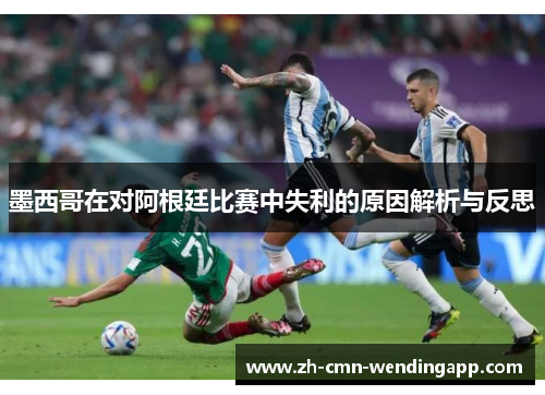 墨西哥在对阿根廷比赛中失利的原因解析与反思