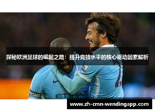探秘欧洲足球的崛起之路：提升竞技水平的核心驱动因素解析