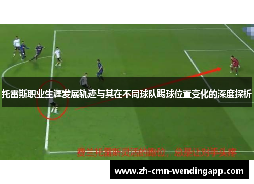 托雷斯职业生涯发展轨迹与其在不同球队踢球位置变化的深度探析