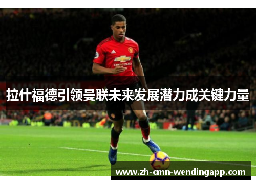 拉什福德引领曼联未来发展潜力成关键力量