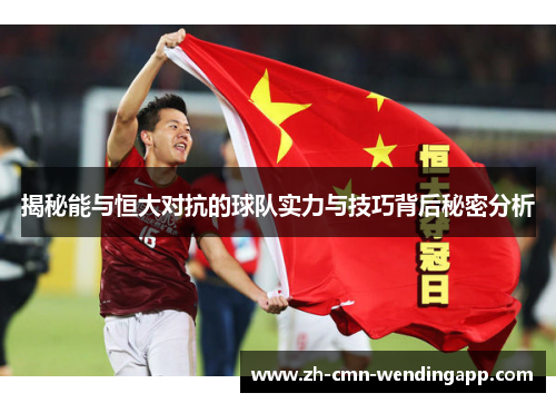 揭秘能与恒大对抗的球队实力与技巧背后秘密分析