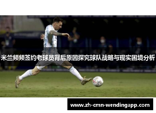 米兰频频签约老球员背后原因探究球队战略与现实困境分析