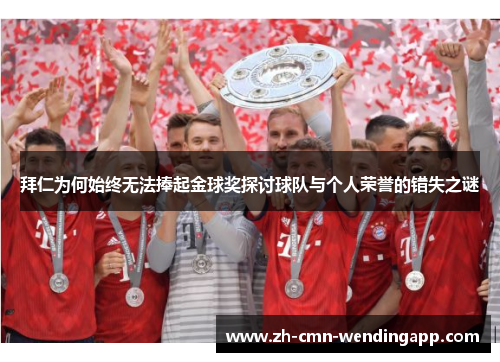 拜仁为何始终无法捧起金球奖探讨球队与个人荣誉的错失之谜