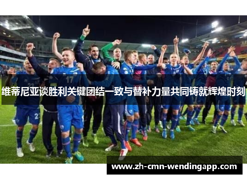 维蒂尼亚谈胜利关键团结一致与替补力量共同铸就辉煌时刻