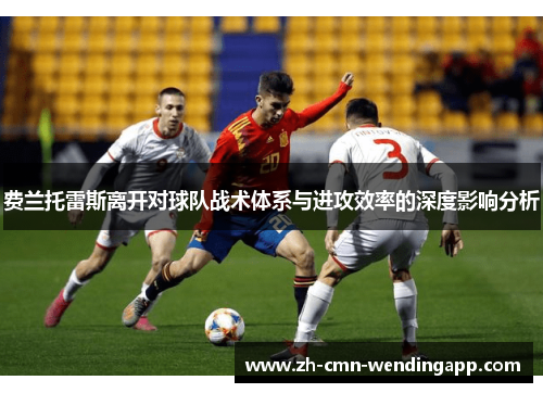 费兰托雷斯离开对球队战术体系与进攻效率的深度影响分析