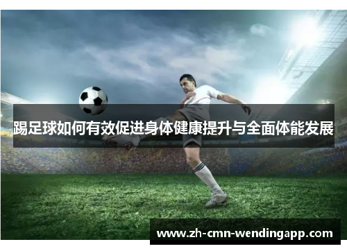 踢足球如何有效促进身体健康提升与全面体能发展