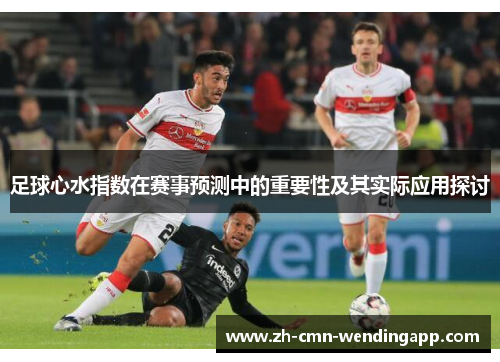 足球心水指数在赛事预测中的重要性及其实际应用探讨