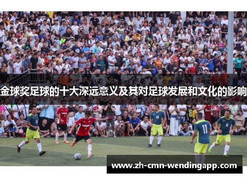 金球奖足球的十大深远意义及其对足球发展和文化的影响
