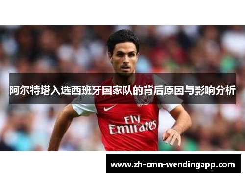 阿尔特塔入选西班牙国家队的背后原因与影响分析