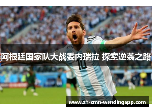 阿根廷国家队大战委内瑞拉 探索逆袭之路