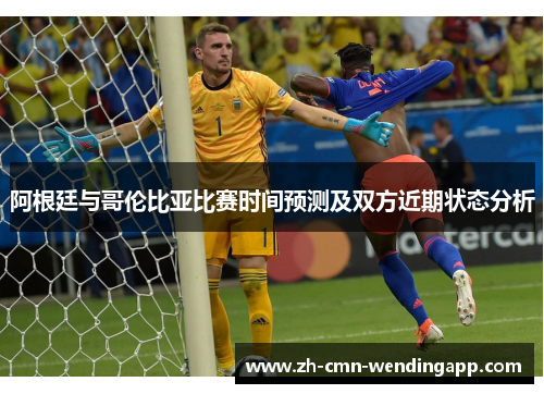 阿根廷与哥伦比亚比赛时间预测及双方近期状态分析