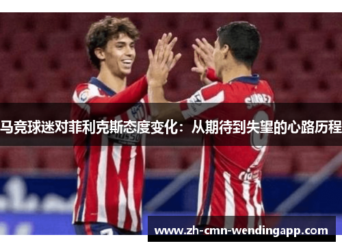 马竞球迷对菲利克斯态度变化：从期待到失望的心路历程