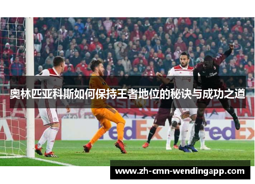 奥林匹亚科斯如何保持王者地位的秘诀与成功之道