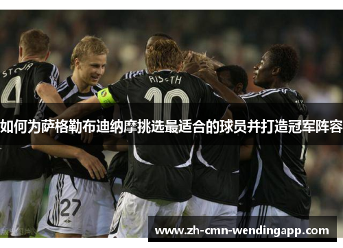 如何为萨格勒布迪纳摩挑选最适合的球员并打造冠军阵容