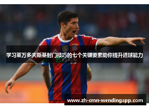 学习莱万多夫斯基射门技巧的七个关键要素助你提升进球能力