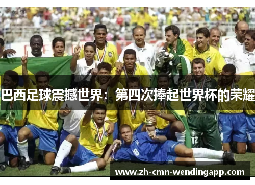 巴西足球震撼世界：第四次捧起世界杯的荣耀