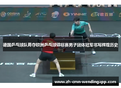 德国乒乓球队勇夺欧洲乒乓球锦标赛男子团体冠军书写辉煌历史