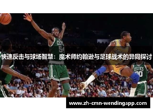 快速反击与球场智慧：魔术师约翰逊与足球战术的异同探讨