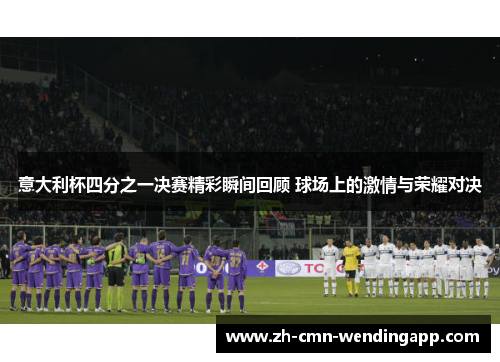 意大利杯四分之一决赛精彩瞬间回顾 球场上的激情与荣耀对决