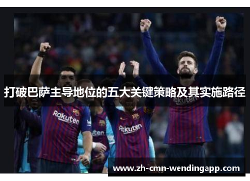 打破巴萨主导地位的五大关键策略及其实施路径