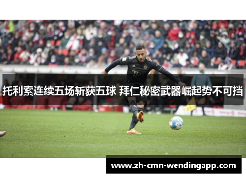 托利索连续五场斩获五球 拜仁秘密武器崛起势不可挡