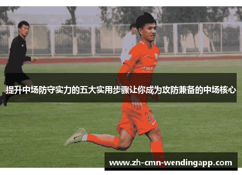 提升中场防守实力的五大实用步骤让你成为攻防兼备的中场核心