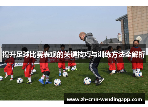 提升足球比赛表现的关键技巧与训练方法全解析