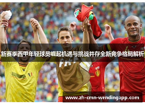 新赛季西甲年轻球员崛起机遇与挑战并存全新竞争格局解析
