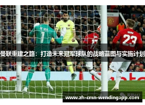 曼联重建之路：打造未来冠军球队的战略蓝图与实施计划