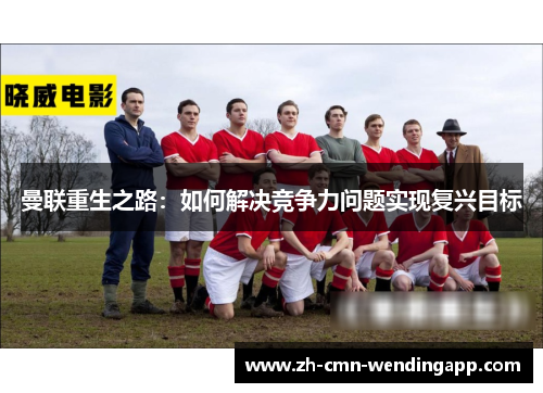 曼联重生之路：如何解决竞争力问题实现复兴目标