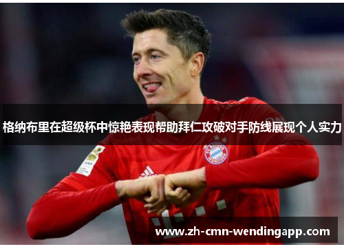 格纳布里在超级杯中惊艳表现帮助拜仁攻破对手防线展现个人实力