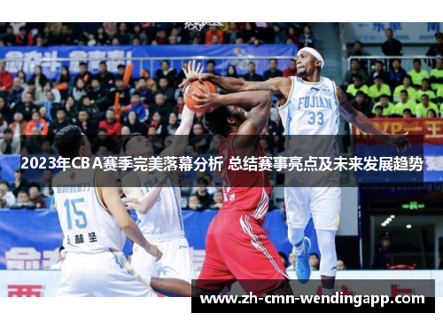 2023年CBA赛季完美落幕分析 总结赛事亮点及未来发展趋势