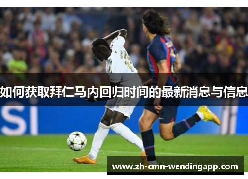 如何获取拜仁马内回归时间的最新消息与信息