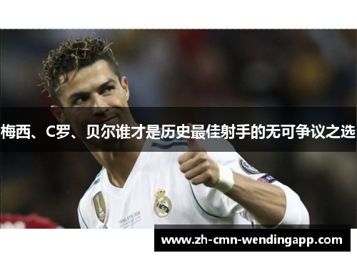 梅西、C罗、贝尔谁才是历史最佳射手的无可争议之选
