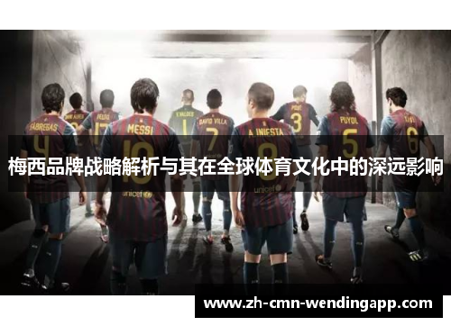 梅西品牌战略解析与其在全球体育文化中的深远影响