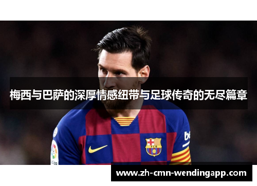 梅西与巴萨的深厚情感纽带与足球传奇的无尽篇章