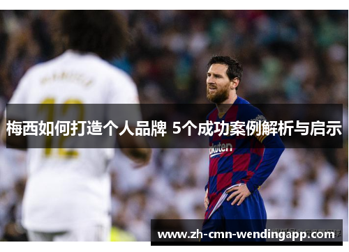 梅西如何打造个人品牌 5个成功案例解析与启示
