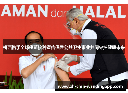 梅西携手全球疫苗接种宣传倡导公共卫生事业共同守护健康未来