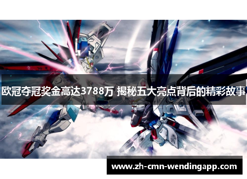 欧冠夺冠奖金高达3788万 揭秘五大亮点背后的精彩故事