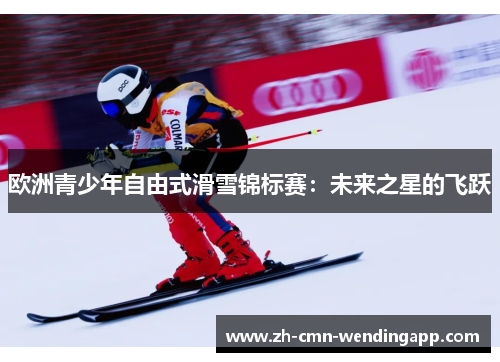 欧洲青少年自由式滑雪锦标赛：未来之星的飞跃