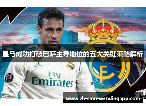 皇马成功打破巴萨主导地位的五大关键策略解析