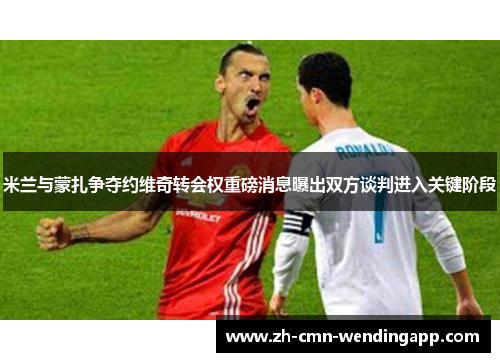 米兰与蒙扎争夺约维奇转会权重磅消息曝出双方谈判进入关键阶段