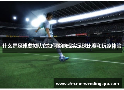 什么是足球虚拟队它如何影响现实足球比赛和玩家体验