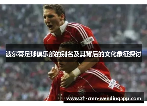 波尔蒂足球俱乐部的别名及其背后的文化象征探讨