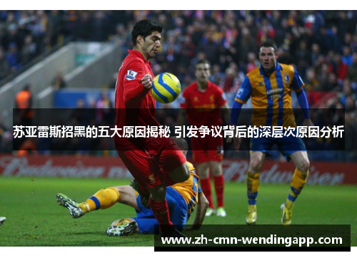 苏亚雷斯招黑的五大原因揭秘 引发争议背后的深层次原因分析