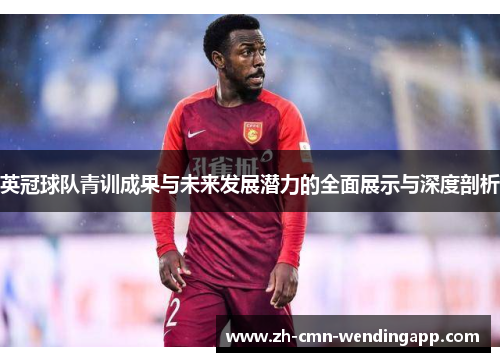 英冠球队青训成果与未来发展潜力的全面展示与深度剖析 英冠球队青训成果与未来发展潜力的全面展示与深度剖析