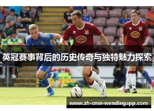 英冠赛事背后的历史传奇与独特魅力探索
