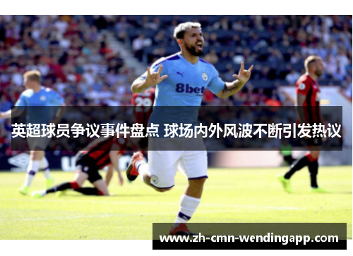 英超球员争议事件盘点 球场内外风波不断引发热议