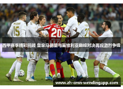 西甲赛季精彩回顾 皇家马德里与塞维利亚巅峰对决再现激烈争锋