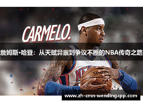 詹姆斯·哈登：从天赋异禀到争议不断的NBA传奇之路